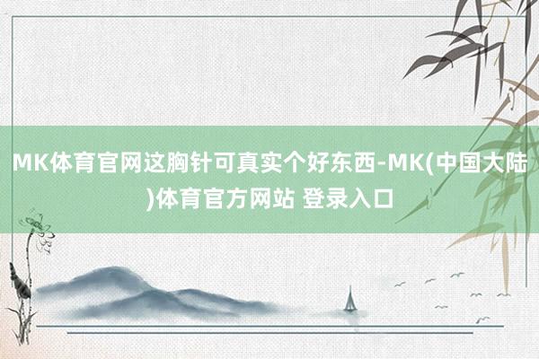 MK体育官网这胸针可真实个好东西-MK(中国大陆)体育官方网站 登录入口