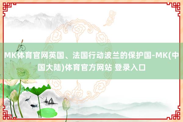 MK体育官网英国、法国行动波兰的保护国-MK(中国大陆)体育官方网站 登录入口