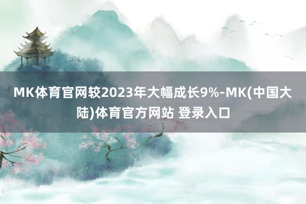 MK体育官网较2023年大幅成长9%-MK(中国大陆)体育官方网站 登录入口