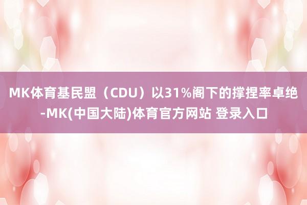 MK体育基民盟（CDU）以31%阁下的撑捏率卓绝-MK(中国大陆)体育官方网站 登录入口