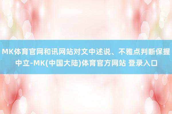 MK体育官网和讯网站对文中述说、不雅点判断保握中立-MK(中国大陆)体育官方网站 登录入口