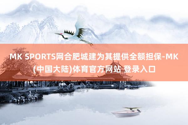 MK SPORTS网合肥城建为其提供全额担保-MK(中国大陆)体育官方网站 登录入口