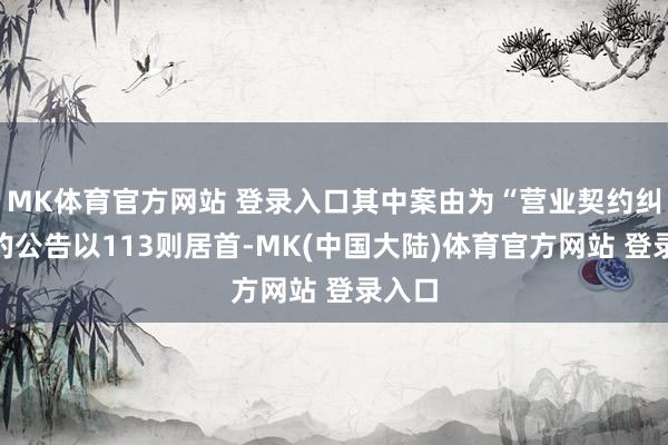 MK体育官方网站 登录入口其中案由为“营业契约纠纷”的公告以113则居首-MK(中国大陆)体育官方网站 登录入口