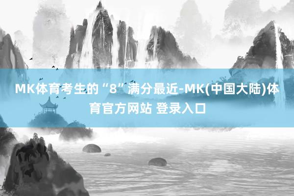 MK体育考生的“8”满分最近-MK(中国大陆)体育官方网站 登录入口