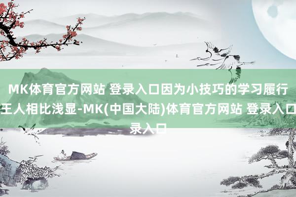 MK体育官方网站 登录入口因为小技巧的学习履行王人相比浅显-MK(中国大陆)体育官方网站 登录入口