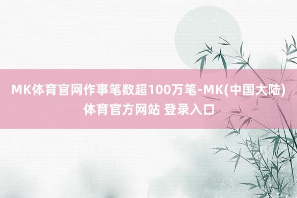 MK体育官网作事笔数超100万笔-MK(中国大陆)体育官方网站 登录入口