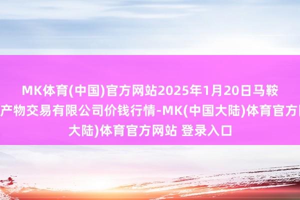 MK体育(中国)官方网站2025年1月20日马鞍山市安民农副产物交易有限公司价钱行情-MK(中国大陆)体育官方网站 登录入口