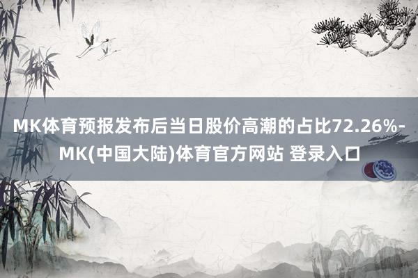 MK体育预报发布后当日股价高潮的占比72.26%-MK(中国大陆)体育官方网站 登录入口