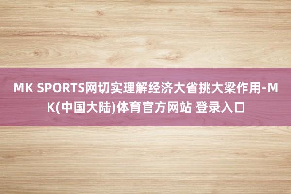 MK SPORTS网切实理解经济大省挑大梁作用-MK(中国大陆)体育官方网站 登录入口