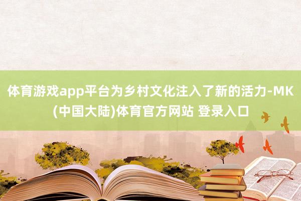 体育游戏app平台为乡村文化注入了新的活力-MK(中国大陆)体育官方网站 登录入口