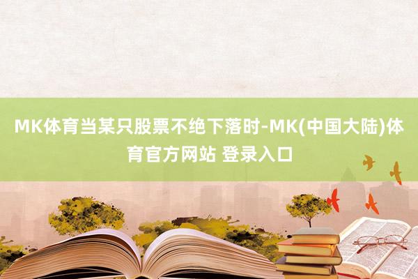 MK体育当某只股票不绝下落时-MK(中国大陆)体育官方网站 登录入口