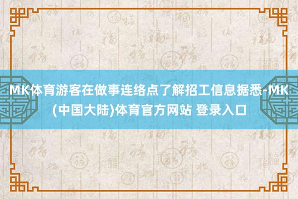 MK体育游客在做事连络点了解招工信息据悉-MK(中国大陆)体育官方网站 登录入口