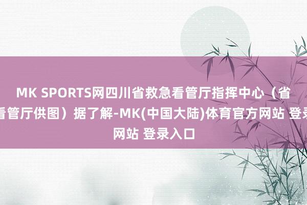MK SPORTS网四川省救急看管厅指挥中心(省救急看管厅供图)据了解-MK(中国大陆)体育官方网站 登录入口