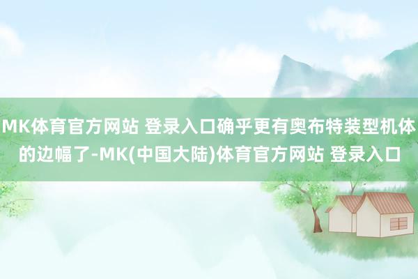 MK体育官方网站 登录入口确乎更有奥布特装型机体的边幅了-MK(中国大陆)体育官方网站 登录入口