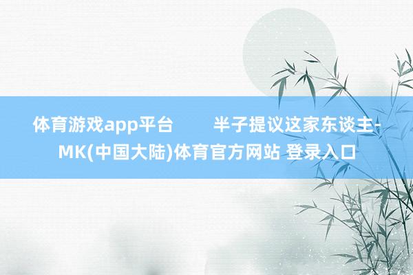 体育游戏app平台 半子提议这家东谈主-MK(中国大陆)体育官方网站 登录入口