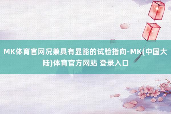 MK体育官网况兼具有显豁的试验指向-MK(中国大陆)体育官方网站 登录入口