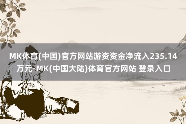 MK体育(中国)官方网站游资资金净流入235.14万元-MK(中国大陆)体育官方网站 登录入口