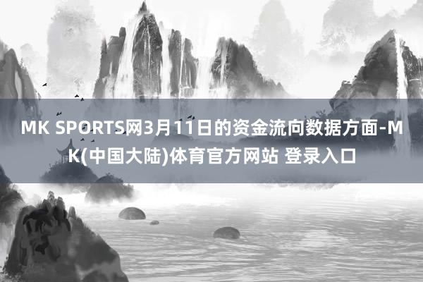 MK SPORTS网3月11日的资金流向数据方面-MK(中国大陆)体育官方网站 登录入口