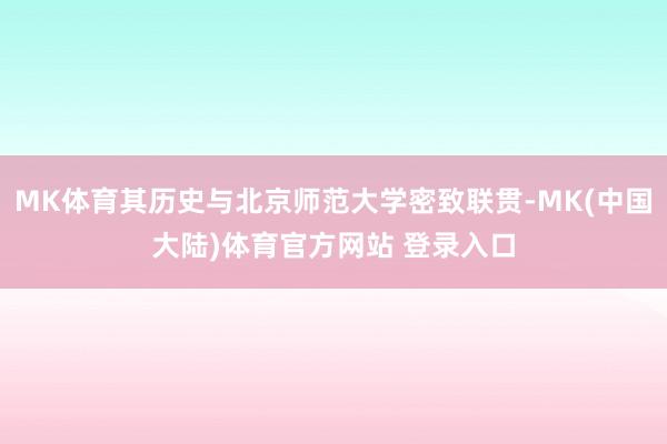 MK体育其历史与北京师范大学密致联贯-MK(中国大陆)体育官方网站 登录入口